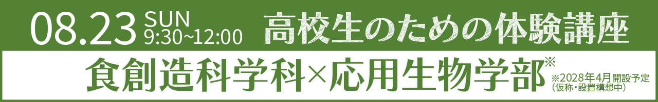 2026年8月23日(日)9:30〜12:00 高校生のための体験講座「食創造科学科 × 応用生物学部」